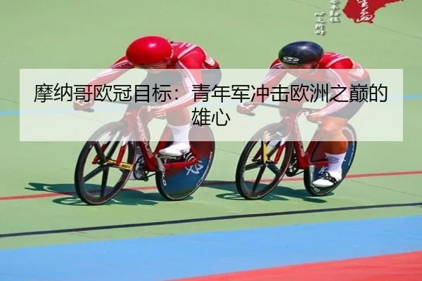 摩纳哥欧冠目标：青年军冲击欧洲之巅的雄心