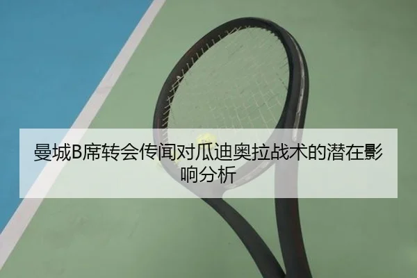 曼城B席转会传闻对瓜迪奥拉战术的潜在影响分析