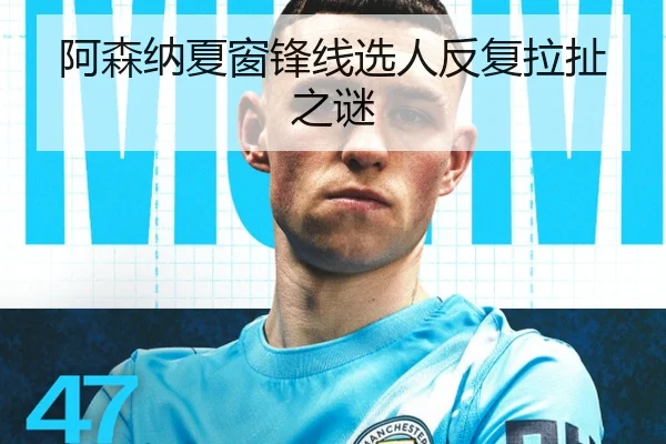 阿森纳夏窗锋线选人反复拉扯之谜