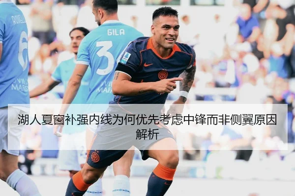 湖人夏窗补强内线为何优先考虑中锋而非侧翼原因解析