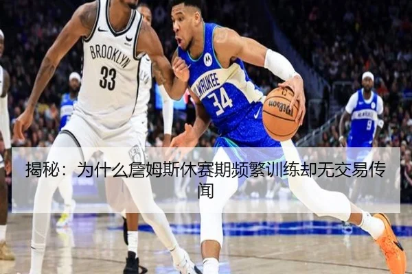 揭秘：为什么詹姆斯休赛期频繁训练却无交易传闻